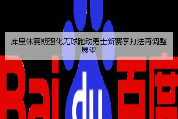 库里休赛期强化无球跑动勇士新赛季打法再调整展望