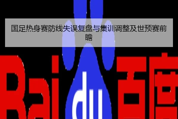 国足热身赛防线失误复盘与集训调整及世预赛前瞻