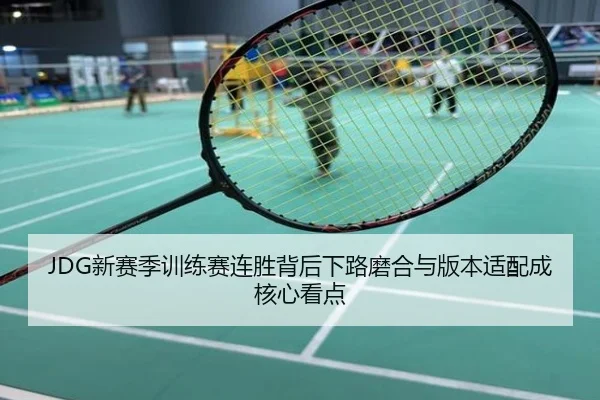 JDG新赛季训练赛连胜背后下路磨合与版本适配成核心看点